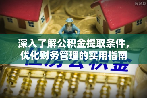 同安深入了解公积金提取条件，优化财务管理的实用指南