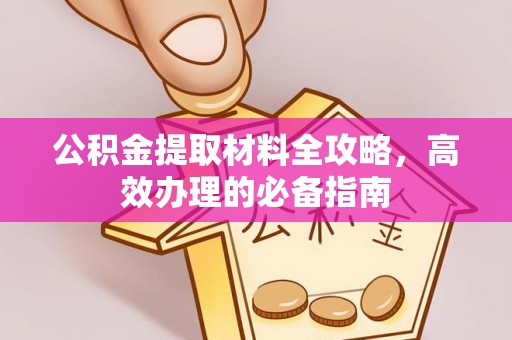 同安公积金提取材料全攻略，高效办理的必备指南