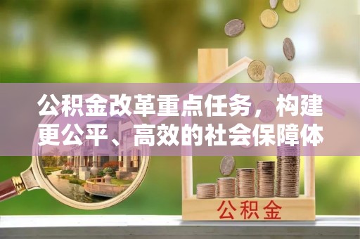 同安公积金改革重点任务，构建更公平、高效的社会保障体系