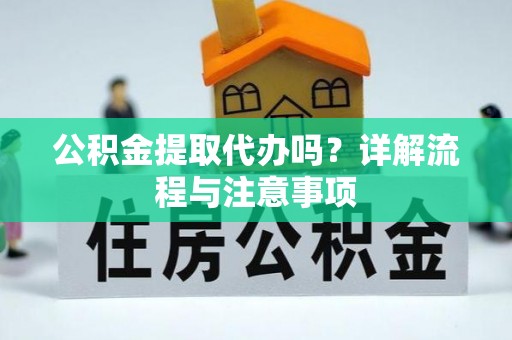 同安公积金提取代办吗？详解流程与注意事项