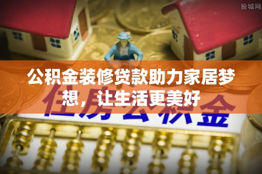 同安公积金装修贷款助力家居梦想，让生活更美好