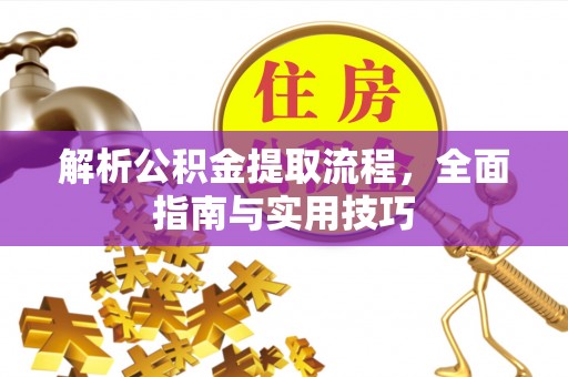 同安解析公积金提取流程，全面指南与实用技巧