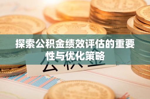 同安探索公积金绩效评估的重要性与优化策略