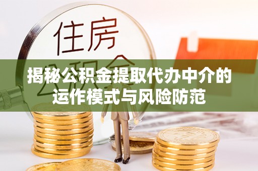 同安揭秘公积金提取代办中介的运作模式与风险防范