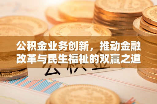 同安公积金业务创新，推动金融改革与民生福祉的双赢之道
