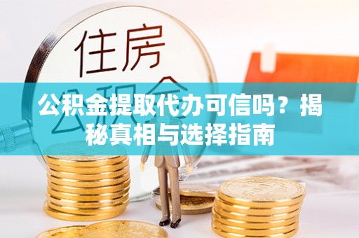 同安公积金提取代办可信吗？揭秘真相与选择指南