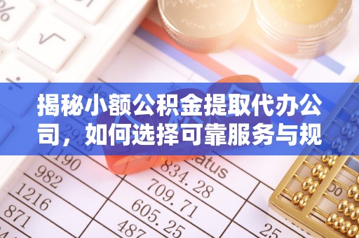 同安揭秘小额公积金提取代办公司，如何选择可靠服务与规避风险
