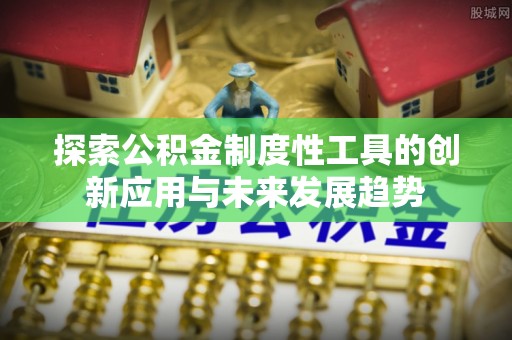 同安探索公积金制度性工具的创新应用与未来发展趋势