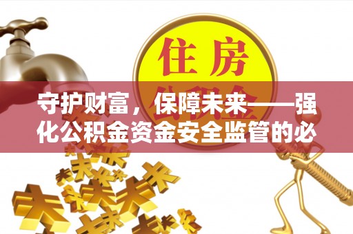 同安守护财富，保障未来——强化公积金资金安全监管的必要性