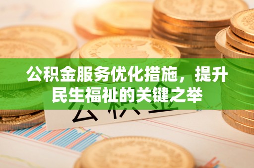 同安公积金服务优化措施，提升民生福祉的关键之举