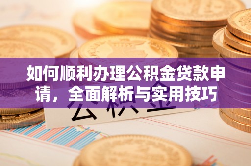 同安如何顺利办理公积金贷款申请，全面解析与实用技巧