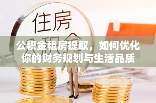 同安公积金租房提取，如何优化你的财务规划与生活品质