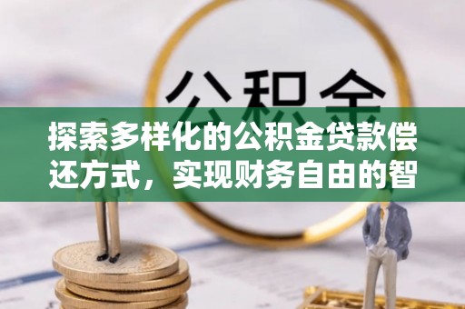 同安探索多样化的公积金贷款偿还方式，实现财务自由的智慧选择
