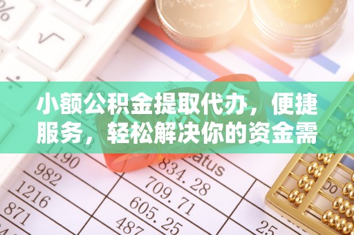同安小额公积金提取代办，便捷服务，轻松解决你的资金需求