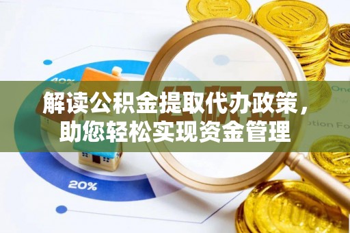 同安解读公积金提取代办政策，助您轻松实现资金管理