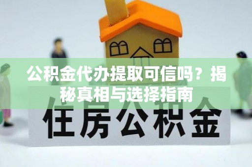 同安公积金代办提取可信吗？揭秘真相与选择指南