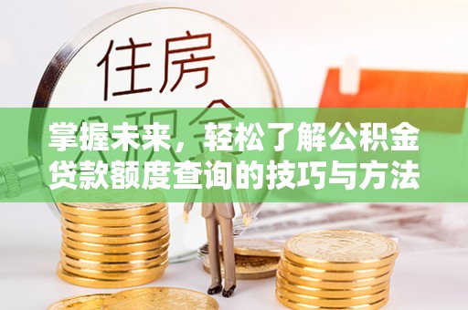 同安掌握未来，轻松了解公积金贷款额度查询的技巧与方法