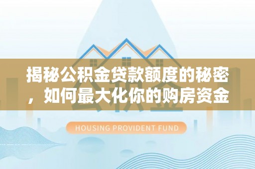 同安揭秘公积金贷款额度的秘密，如何最大化你的购房资金