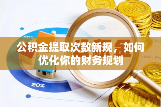 同安公积金提取次数新规，如何优化你的财务规划