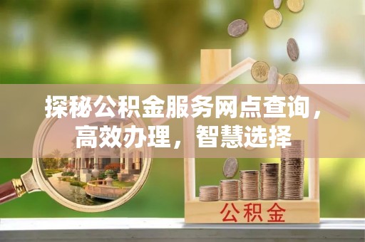 同安探秘公积金服务网点查询，高效办理，智慧选择