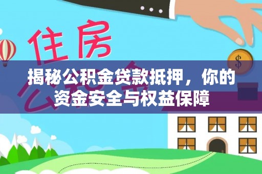 同安揭秘公积金贷款抵押，你的资金安全与权益保障