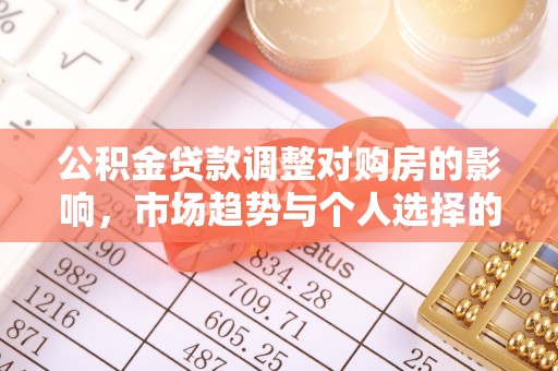 同安公积金贷款调整对购房的影响，市场趋势与个人选择的深度解析