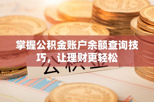 同安掌握公积金账户余额查询技巧，让理财更轻松