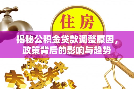 同安揭秘公积金贷款调整原因，政策背后的影响与趋势