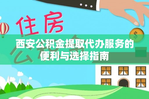 同安西安公积金提取代办服务的便利与选择指南