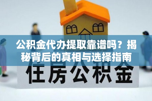 同安公积金代办提取靠谱吗？揭秘背后的真相与选择指南