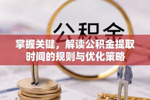 同安掌握关键，解读公积金提取时间的规则与优化策略