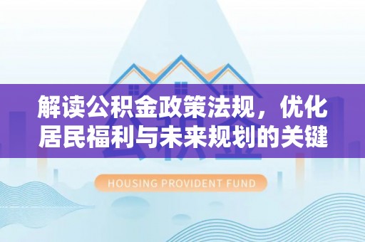 同安解读公积金政策法规，优化居民福利与未来规划的关键