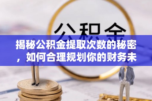 同安揭秘公积金提取次数的秘密，如何合理规划你的财务未来
