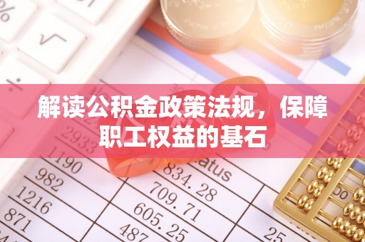 同安解读公积金政策法规，保障职工权益的基石