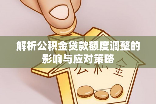同安解析公积金贷款额度调整的影响与应对策略