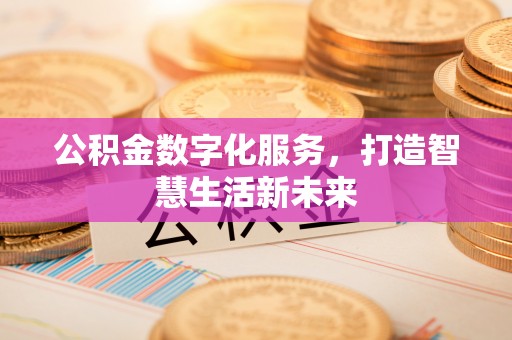 同安公积金数字化服务，打造智慧生活新未来