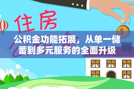 同安公积金功能拓展，从单一储蓄到多元服务的全面升级