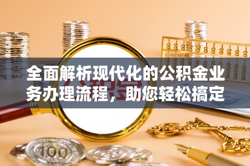 同安全面解析现代化的公积金业务办理流程，助您轻松搞定每一笔交易