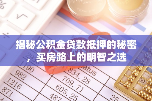 同安揭秘公积金贷款抵押的秘密，买房路上的明智之选