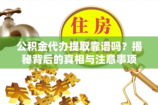 同安公积金代办提取靠谱吗？揭秘背后的真相与注意事项