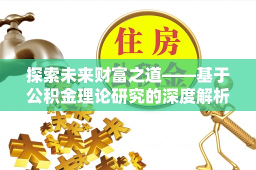 同安探索未来财富之道——基于公积金理论研究的深度解析