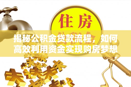 同安揭秘公积金贷款流程，如何高效利用资金实现购房梦想