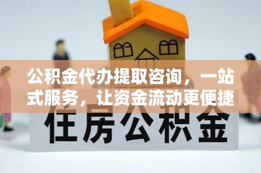 同安公积金代办提取咨询，一站式服务，让资金流动更便捷