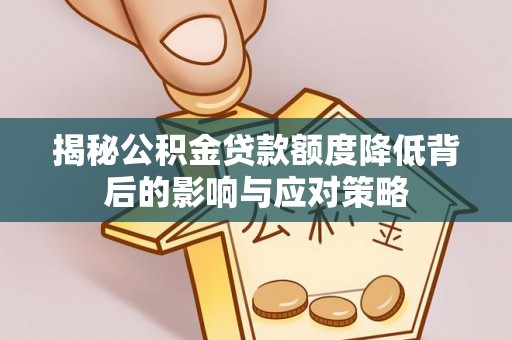 同安揭秘公积金贷款额度降低背后的影响与应对策略