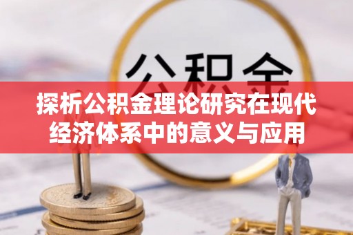 同安探析公积金理论研究在现代经济体系中的意义与应用