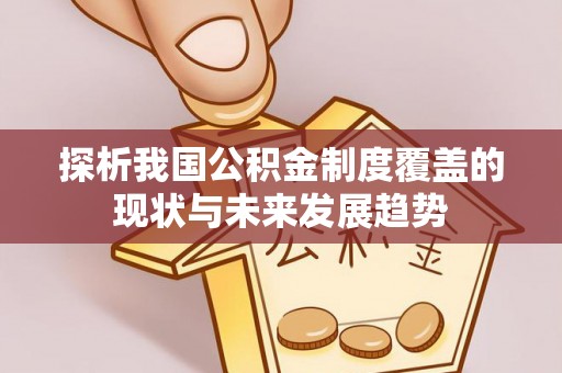 同安探析我国公积金制度覆盖的现状与未来发展趋势