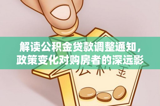 同安解读公积金贷款调整通知，政策变化对购房者的深远影响