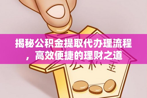 同安揭秘公积金提取代办理流程，高效便捷的理财之道