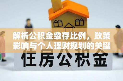 同安解析公积金缴存比例，政策影响与个人理财规划的关键