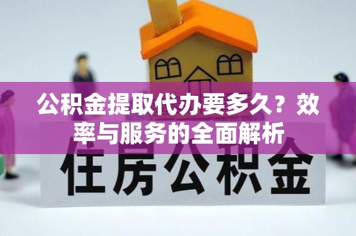 同安公积金提取代办要多久？效率与服务的全面解析